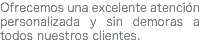 Ofrecemos una excelente atención personalizada y sin demoras a todos nuestros clientes.