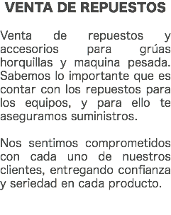 VENTA DE REPUESTOS Venta de repuestos y accesorios para grúas horquillas y maquina pesada. Sabemos lo importante que es contar con los repuestos para los equipos, y para ello te aseguramos suministros. Nos sentimos comprometidos con cada uno de nuestros clientes, entregando confianza y seriedad en cada producto. 